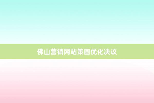 佛山营销网站策画优化决议
