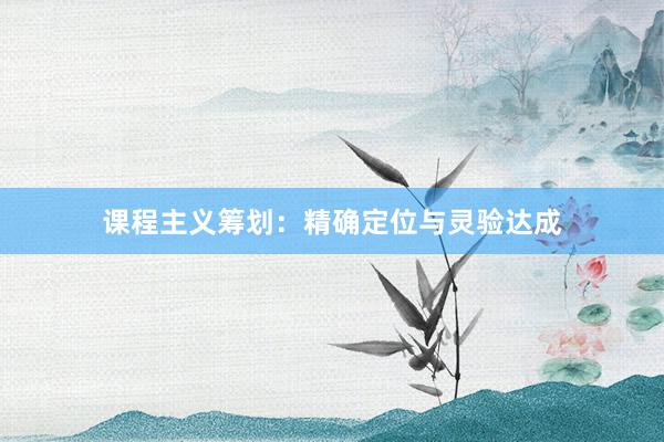 课程主义筹划：精确定位与灵验达成